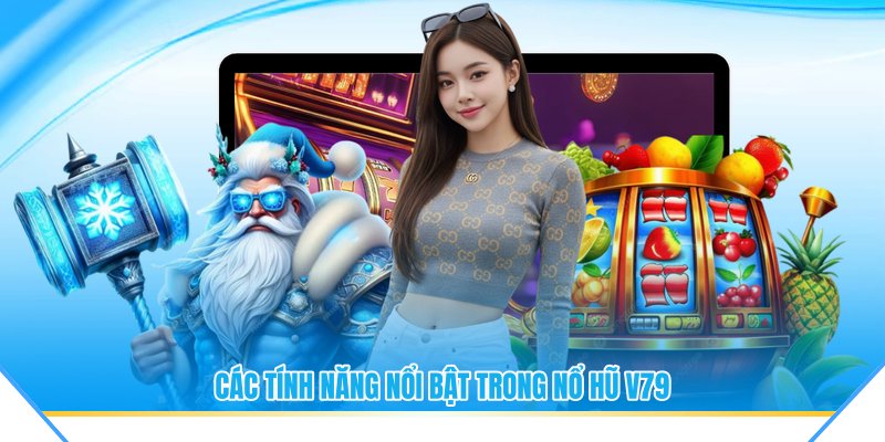 Các tính năng nổi bật trong nổ hũ V79