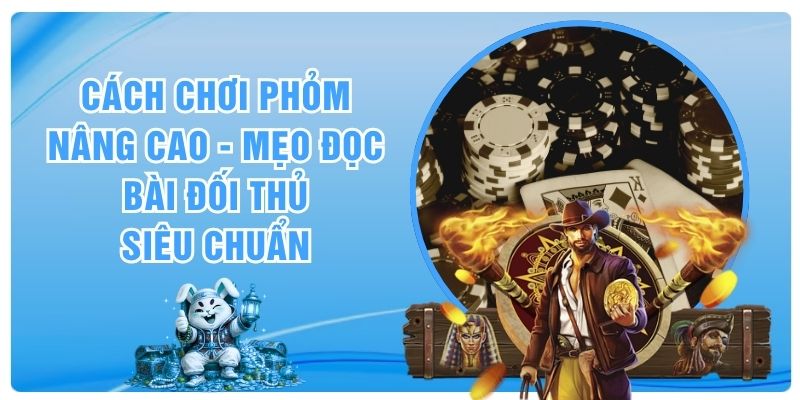 Cách Chơi Phỏm Nâng Cao - Mẹo Đọc Bài Đối Thủ Siêu Chuẩn