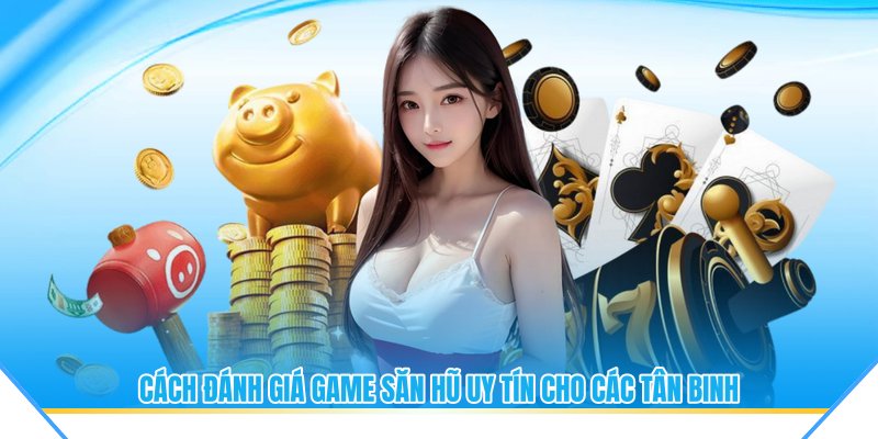 Cách đánh giá game săn hũ uy tín cho các tân binh