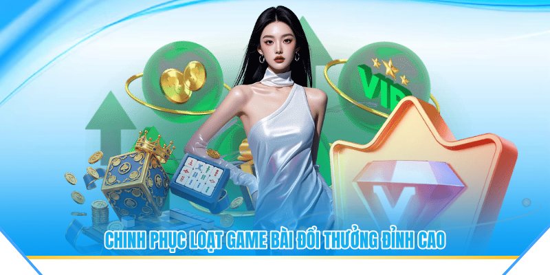 Chinh phục loạt game bài đổi thưởng đỉnh cao