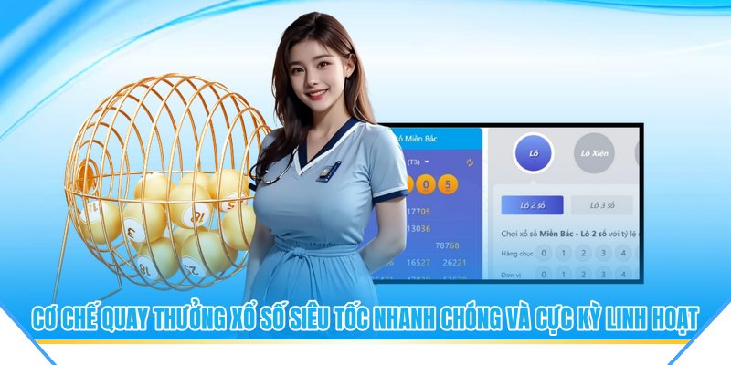 Cơ chế quay thưởng xổ số siêu tốc nhanh chóng và cực kỳ linh hoạt