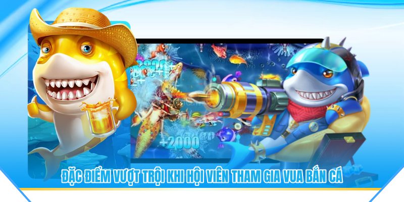 Đặc điểm vượt trội khi hội viên tham gia vua bắn cá