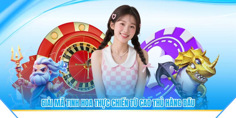 Giải mã tinh hoa thực chiến từ cao thủ hàng đầu