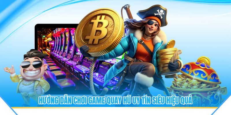 Hướng dẫn chơi game quay hũ uy tín siêu hiệu quả