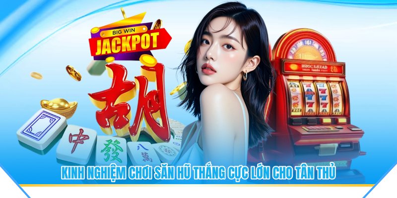 Kinh nghiệm chơi săn hũ thắng cực lớn cho tân thủ