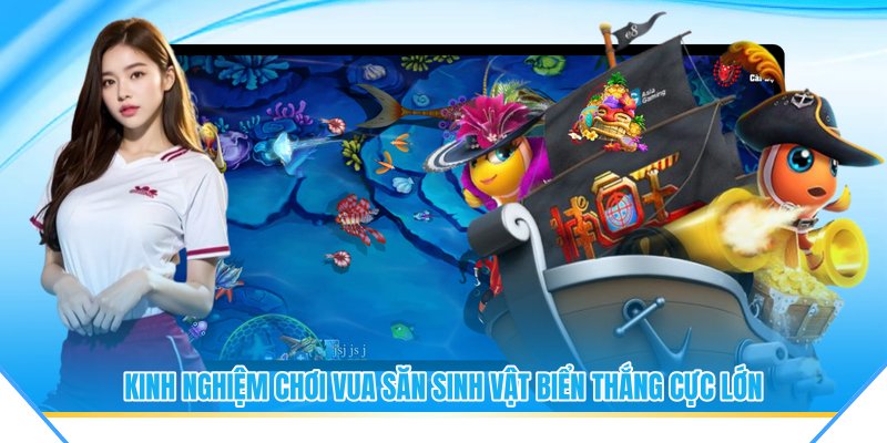 Kinh nghiệm chơi vua săn sinh vật biển thắng cực lớn