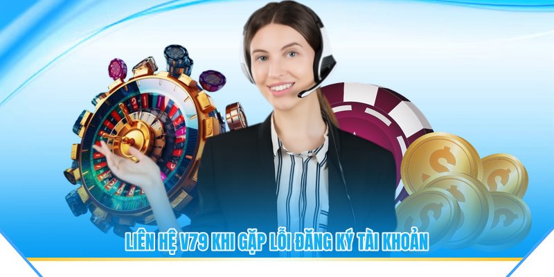 Liên hệ V79 khi gặp lỗi đăng ký tài khoản