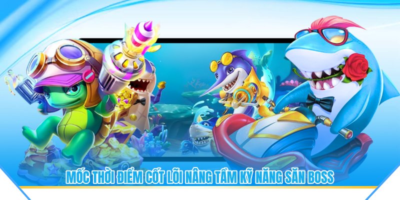 Mốc thời điểm cốt lõi nâng tầm kỹ năng săn boss