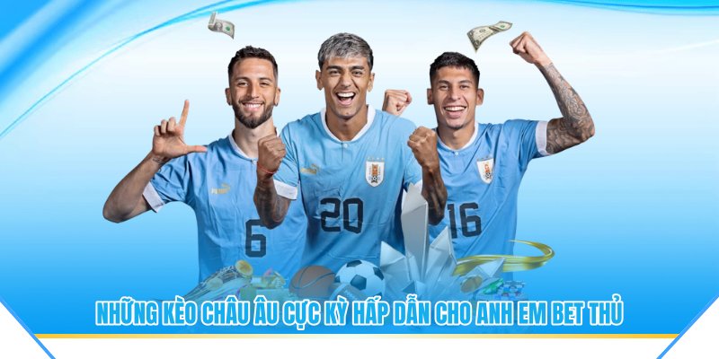 Những kèo châu âu cực kỳ hấp dẫn cho anh em bet thủ