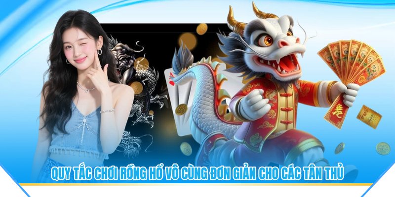 Quy tắc chơi rồng hổ vô cùng đơn giản cho các tân thủ
