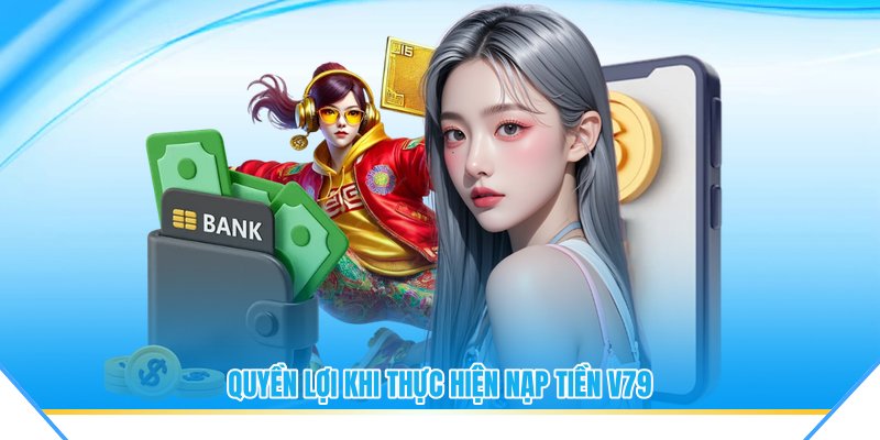 Quyền lợi khi thực hiện nạp tiền V79