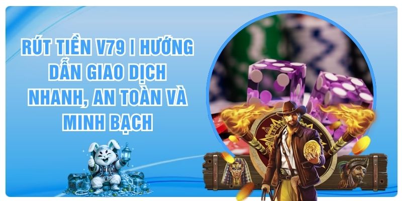 Rút Tiền V79 | Hướng Dẫn Giao Dịch Nhanh, An Toàn Và Minh Bạch