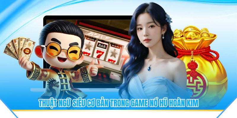 Thuật ngữ siêu cơ bản trong game nổ hũ hoàn kim
