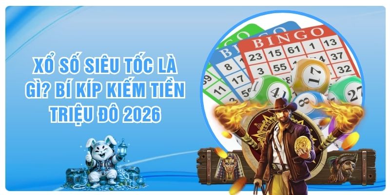 Xổ Số Siêu Tốc Là Gì? Bí Kíp Kiếm Tiền Triệu Đô 2026